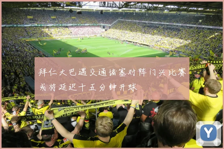 拜仁大巴遇交通堵塞对阵门兴比赛或将延迟十五分钟开球