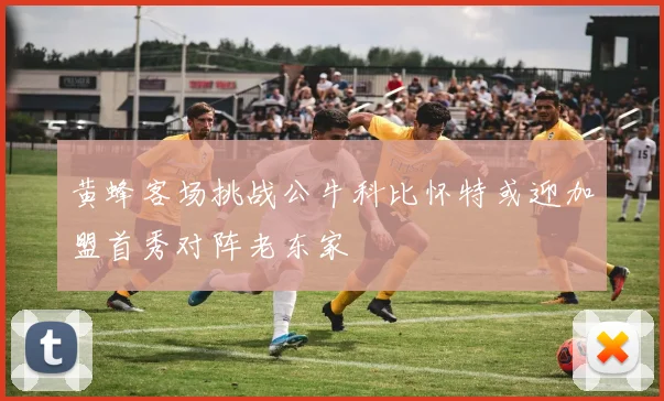 黄蜂客场挑战公牛科比怀特或迎加盟首秀对阵老东家