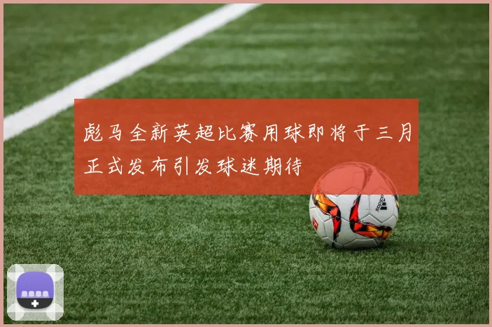 彪马全新英超比赛用球即将于三月正式发布引发球迷期待