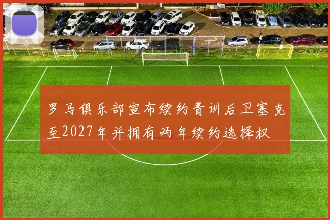罗马俱乐部宣布续约青训后卫塞克至2027年并拥有两年续约选择权