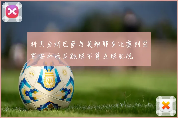 科贝分析巴萨与奥维耶多比赛判罚霍安加西亚触球不算点球犯规