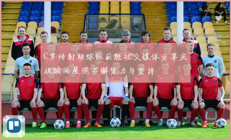 C罗传射助球队获胜社交媒体分享庆祝瞬间展现不懈努力与坚持