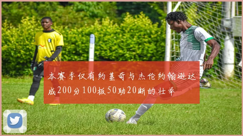 本赛季仅有约基奇与杰伦约翰逊达成200分100板50助20断的壮举