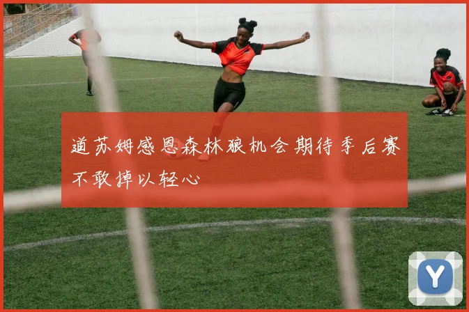 道苏姆感恩森林狼机会期待季后赛不敢掉以轻心