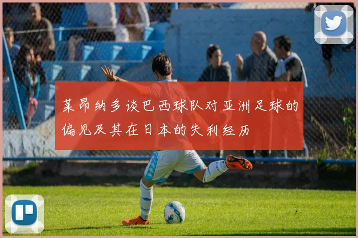 莱昂纳多谈巴西球队对亚洲足球的偏见及其在日本的失利经历