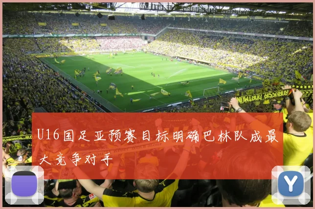 U16国足亚预赛目标明确巴林队成最大竞争对手