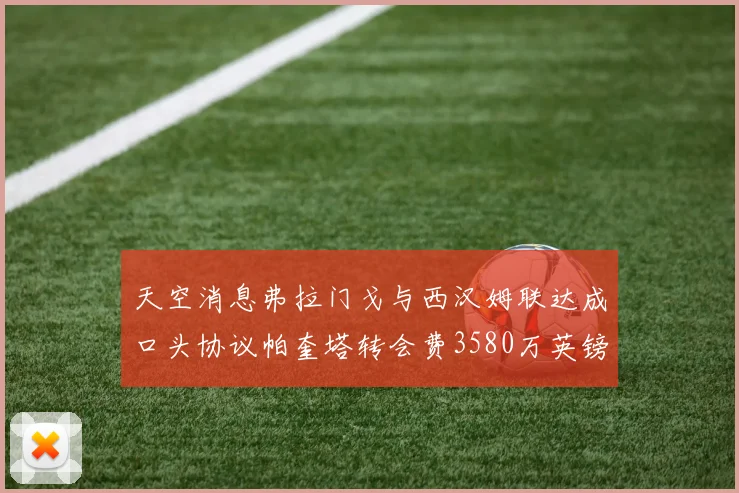 天空消息弗拉门戈与西汉姆联达成口头协议帕奎塔转会费3580万英镑